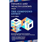 FINANCE AND WEALTH LESSONS FROM THE COMPOUND EFFECT: Unlocking Financial Freedom Through Simple and Consistent Choices