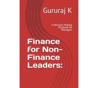 Finance for Non-Finance Leaders:: A Decision-Making Playbook for Managers
