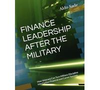 FINANCE LEADERSHIP AFTER THE MILITARY: How Veterans Can Turn Military Discipline Into Civilian Financial and Career Success