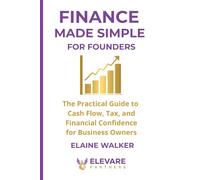 Finance Made Simple for Founders: The Practical Guide to Cash Flow, Tax, and Financial Confidence for Business Owners
