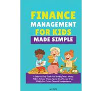 Finance Management for Kids Made Simple: A Step-by-Step Guide for Building Smart Money Habits to Save Wisely, Spend Smartly, and Grow Wealth for Future Financial Independence