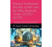 Finance Unchained: The Rise of DeFi and the New Financial Order (2030 - 2035): How Decentralized Finance is Replacing Banks, Reshaping Capital, and Rewiring the World