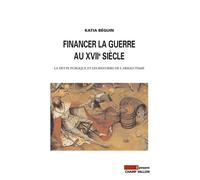 FINANCER LA GUERRE AU XVIIe SIECLE La dette publique et les rentiers de l'absolutisme - Katia Béguin - Champ Vallon - broché - Etude