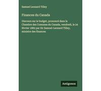 Finances du Canada: Discours sur le budget, prononcé dans la Chambre des Comunes du Canada, vendredi, le 24 février 1882 par Sir Samuel-Leonard Tilley, ministre des finances