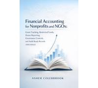 FINANCIAL ACCOUNTING FOR NONPROFITS AND NGOS: Grant Tracking, Restricted Funds, Donor Reporting, Governance Controls, and Audit-Ready Records (2026 Edition)