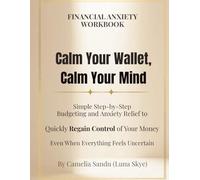 Financial Anxiety Workbook Calm Your Wallet, Calm Your Mind: Simple Step-by-Step Budgeting and Anxiety Relief to Quickly Regain Control of Your Money - Even When Everything Feels Uncertain