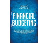 Financial Budgeting Learn How To Manage Your Money, Spending, Savings, Credit Card Debt And Strategies To Increase Your Wealth