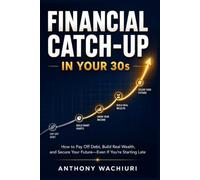 Financial Catch-Up in Your 30s: How to Pay Off Debt, Build Wealth, and Secure Your Future-Even If You're Starting Late