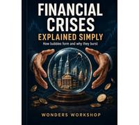 Financial Crises Explained Simply: How Bubbles Form and Why They Burst