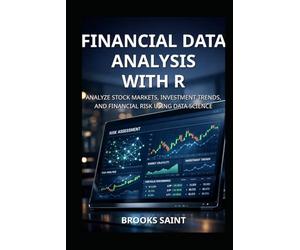 FINANCIAL DATA ANALYSIS WITH R: ANALYZE STOCK MARKETS, INVESTMENT TRENDS, AND FINANCIAL RISK USING DATA SCIENCE
