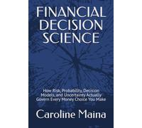 FINANCIAL DECISION SCIENCE: How Risk, Probability, Decision Models, and Uncertainty Actually Govern Every Money Choice You Make