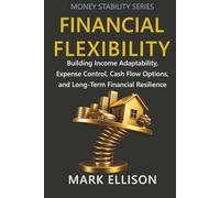 Financial Flexibility: Building Income Adaptability, Expense Control, Cash Flow Options, and Long-Term Financial Resilience