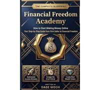 Financial Freedom Academy: The Complete Blueprint - How to Start Making Money Online, Your Step-by-Step Guide from First Dollar to Financial Freedom: ... Streams, Escape the 9-to-5, and Create Wealth