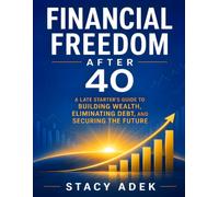 Financial Freedom After 40: A Late Starter's Guide to Building Wealth, Eliminating Debt, and Securing the Future