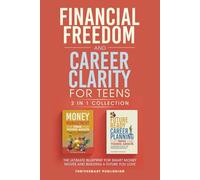 Financial Freedom and Career Clarity for Teens: 2 in 1 Collection: The Ultimate Blueprint for Smart Money Moves and Building a Future You Love