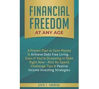 Financial Freedom At Any Age: A Proven Plan To Save Money & Achieve Debt Free Living... Even If You're Drowning In Debt Right Now - Plus No Spend Challenge Tips & Passive Income Investing Strategies