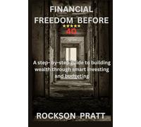 FINANCIAL FREEDOM BEFORE 40: A STEP- BY- STEP GUIDE TO BUILDING WEALTH THROUGH SMART INVESTING AND BUDGETING