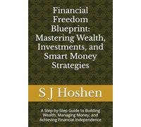 Financial Freedom Blueprint: Mastering Wealth, Investments, and Smart Money Strategies: A Step-by-Step Guide to Building Wealth, Managing Money, and Achieving Financial Independence