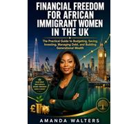 Financial Freedom for African Immigrant Women in the UK: The Practical Guide to Budgeting, Saving, Investing, Managing Debt, and Building Generational Wealth