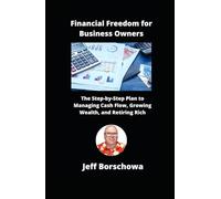 Financial Freedom for Business Owners: The Step-by-Step Plan to Managing Cash Flow, Growing Wealth, and Retiring Rich