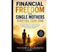 Financial Freedom For Single Mothers Starting From Zero: The Single Mother's Complete Roadmap To Financial Stability, Debt Freedom, And Long Term Wealth