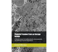 Financial Freedom From an Average Income: A Practical System for Building Wealth, Eliminating Debt, and Achieving Financial Independence