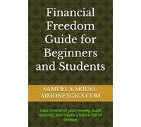 Financial Freedom Guide for Beginners and Students: Take control of your money, build security, and create a future full of choices