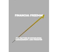 Financial Freedom: Key Factors In Knowledge, Management, And Freedom