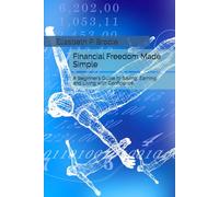 Financial Freedom Made Simple: A Beginner’s Guide to Saving, Earning, and Living with Confidence