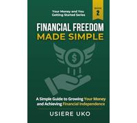Financial Freedom Made Simple: A Step-by-Step Guide to Building Independence and Long-Term Security
