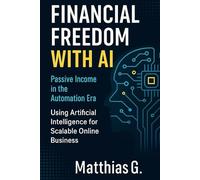 FINANCIAL FREEDOM WITH AI: Passive Income in the Automation Era - Using Artificial Intelligence for Scalable Online Business