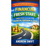 Financial Fresh Start: Simple Steps to Secure Your Financial Freedom in 2026: Achieve Financial Stability, Build Wealth, and Unlock the Path to a Life of Freedom and Security