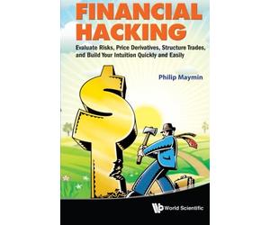 Financial Hacking: Evaluate Risks, Price Derivatives, Structure Trades, And Build Your Intuition Quickly And Easily