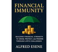 Financial Immunity: Building Financial Strength to Grow, Protect, and Prosper Through Life’s Challenges