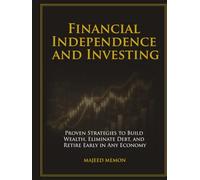 Financial Independence and Investing: Proven Strategies to Build Wealth, Eliminate Debt, and Retire Early in Any Economy