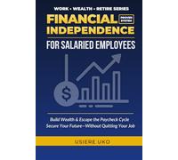 Financial Independence for Salaried Employees: Build Wealth, Escape the Paycheck Cycle, and Secure Your Future-Without Quitting Your Job