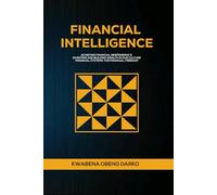 FINANCIAL INTELLIGENCE: ACHIEVING FINANCIAL INDEPENDENCE. INVESTING AND BUILDING WEALTH IN OUR CULTURE. FINANCIAL SYSTEMS FOR FINANCIAL FREEDOM
