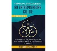Financial Intelligence An Entrepreneurs Guide on Mastering the Game of Money and Building Real Financial Freedom in Business Volume 2 Financial Statements Income MasteryIncome Mastery (Auteur)