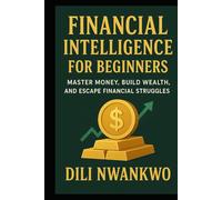 Financial Intelligence for Beginners: Master Money, Build Wealth, and Escape Financial Struggles
