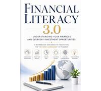 Financial Literacy 3.0: Understanding Your Finances And Everyday Investment Opportunities - A Workbook Designed To Teach You The Second Language Of Finance (2026 Edition)