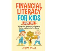 Financial Literacy for Kids Made Easy: A Dollars and Sense Guide to Budgeting, Saving, and Mastering Your Money