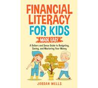 Financial Literacy for Kids Made Easy: : A Dollars and Sense Guide to Budgeting, Saving, and Mastering Your Money