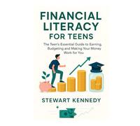 Financial Literacy for Teens: The Teen's Essential Guide to Earning, Budgeting and Making Your Money Work for You
