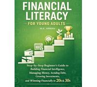 Financial Literacy for Young Adults: Step-by-Step Beginner’s Guide to Building Financial Intelligence, Managing Money, Avoiding Debt, Growing Investments, and Winning Financially in Your 20s and 30s