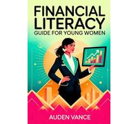 Financial Literacy Guide for Young Women: A Comprehensive Financial Guide for Ambitious Women Seeking Independence