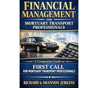 Financial Management for Mortuary Transport Professionals: A Companion Guide to First Call for Mortuary Transport Professionals