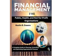 Financial Management for Public, Health, and Not-for-Profit Organizations: A Complete Guide to Planning, Controlling and Optimizing Organizational Finances