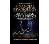 Financial Psychology and Artificial Intelligence: Master the markets by combining behavioral finance with the power of Artificial Intelligence