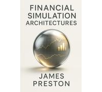 Financial Simulation Architectures: Designing Digital Twins of Markets and Portfolios: Building Agent-Based Market Systems, Synthetic Order Books, and Reinforcement Simulations