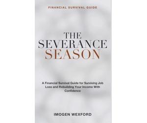 Financial Survival Guide: The Severance Season - A Financial Survival Guide for Surviving Job Loss, Navigating Being Laid Off, and Rebuilding Your Income with Confidence